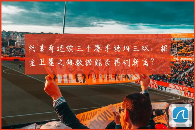 约基奇连续三个赛季场均三双，掘金卫冕之路数据能否再创新高？