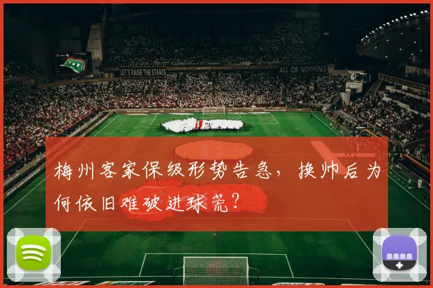 梅州客家保级形势告急，换帅后为何依旧难破进球荒？