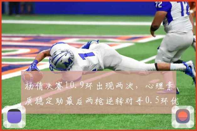 杨倩决赛10.9环出现两次，心理素质稳定助最后两枪逆转对手0.5环优势